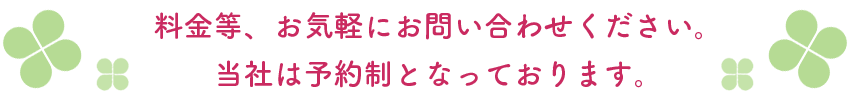 料金等、お気軽にお問い合わせください。当社は予約制となっております。